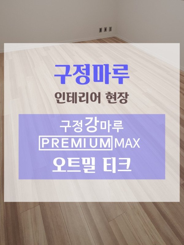 구정강마루 프리미엄 맥스 강마루 바닥재 인테리어 <오트밀 티크> 시공사례